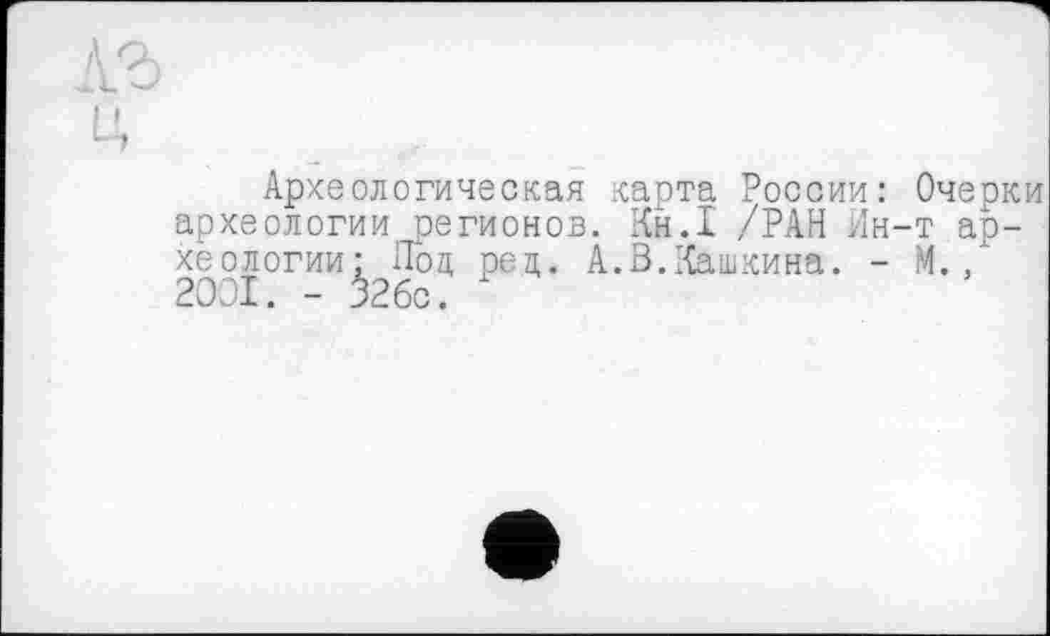 ﻿Археологическая карта России: Очерки археологии регионов. Кн.1 /РАН Ин-т археологии: Под рец. А.В.Кашкина. - М., 2001. - jJ26c.